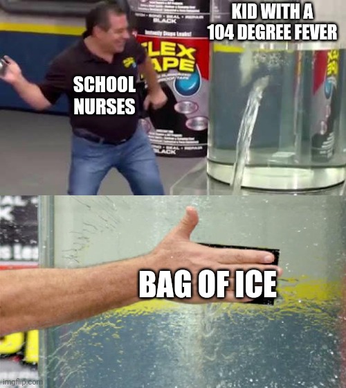 Like what's that supposed to do | KID WITH A 104 DEGREE FEVER; SCHOOL NURSES; BAG OF ICE | image tagged in flex tape,school | made w/ Imgflip meme maker