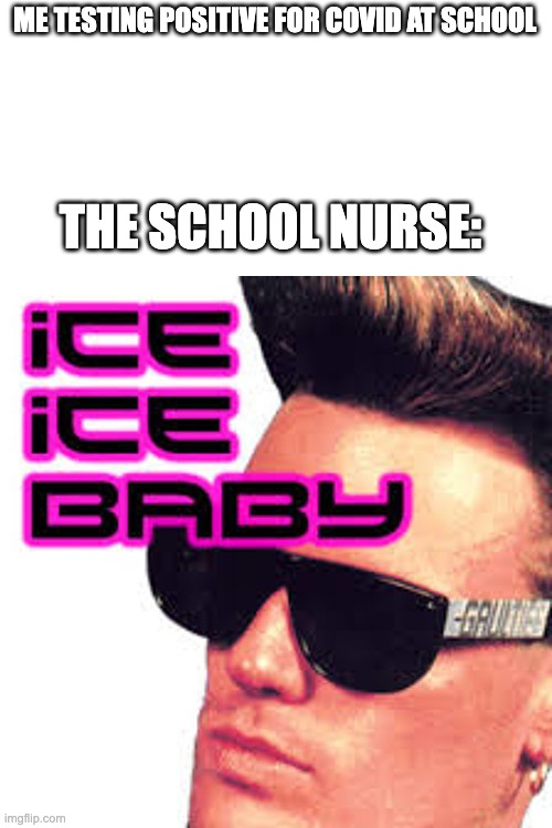 ice | ME TESTING POSITIVE FOR COVID AT SCHOOL; THE SCHOOL NURSE: | image tagged in school,nurse | made w/ Imgflip meme maker