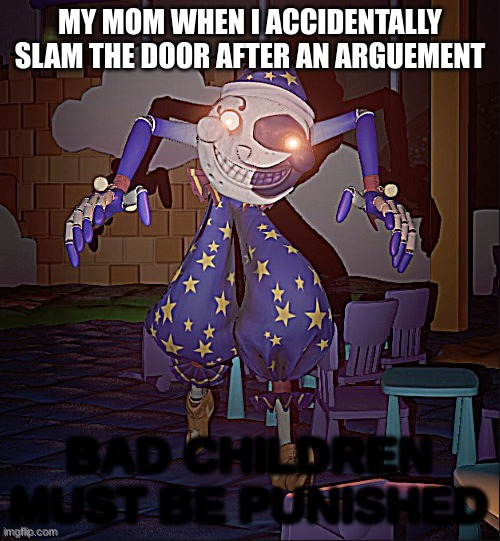 Bad Children Must Be Punished | MY MOM WHEN I ACCIDENTALLY SLAM THE DOOR AFTER AN ARGUEMENT | image tagged in bad children must be punished | made w/ Imgflip meme maker