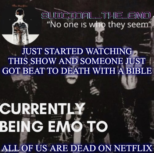 JUST STARTED WATCHING THIS SHOW AND SOMEONE JUST GOT BEAT TO DEATH WITH A BIBLE; ALL OF US ARE DEAD ON NETFLIX | image tagged in emo | made w/ Imgflip meme maker