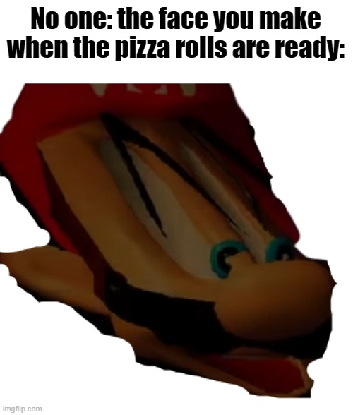 mario is ready for pizza rolls |  No one: the face you make when the pizza rolls are ready: | image tagged in memes,mario,pizza rolls | made w/ Imgflip meme maker