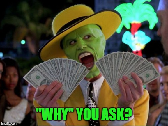 Money Money Meme | "WHY" YOU ASK? | image tagged in memes,money money | made w/ Imgflip meme maker
