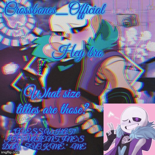 Crossbones Valentine template featuring Lust Sans | Hey bro; What size titties are those? | image tagged in crossbones valentine template featuring lust sans | made w/ Imgflip meme maker