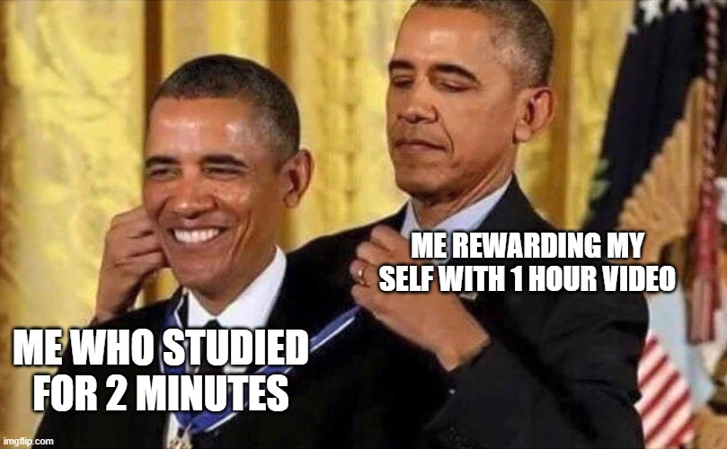 obama medal | ME REWARDING MY SELF WITH 1 HOUR VIDEO; ME WHO STUDIED FOR 2 MINUTES | image tagged in obama medal | made w/ Imgflip meme maker
