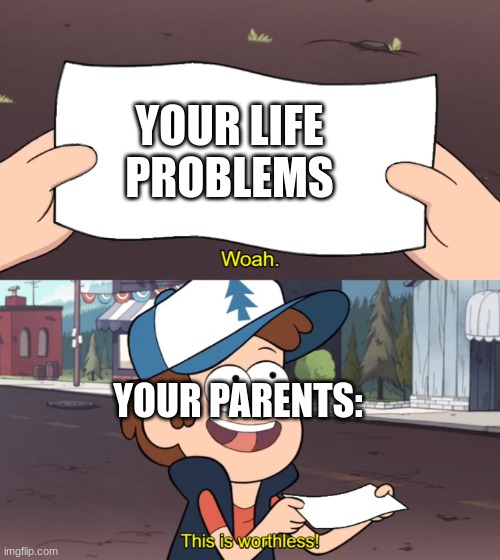 This is Worthless | YOUR LIFE PROBLEMS; YOUR PARENTS: | image tagged in this is worthless | made w/ Imgflip meme maker