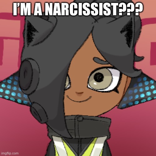 i barely like myself as it is- why would i be one | I’M A NARCISSIST??? | image tagged in cinny the | made w/ Imgflip meme maker