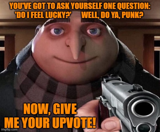 Gru practicing his Dirty Harry impersonation before he tells the Minions about his latest meme on imgflip.com | YOU'VE GOT TO ASK YOURSELF ONE QUESTION: 'DO I FEEL LUCKY?'       WELL, DO YA, PUNK? NOW, GIVE ME YOUR UPVOTE! | image tagged in gru gun,gru meme,upvotes,minions,just do it,dirty harry | made w/ Imgflip meme maker