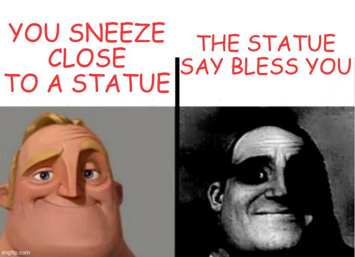 Teacher's copy | YOU SNEEZE CLOSE TO A STATUE; THE STATUE SAY BLESS YOU | image tagged in teacher's copy,statue | made w/ Imgflip meme maker