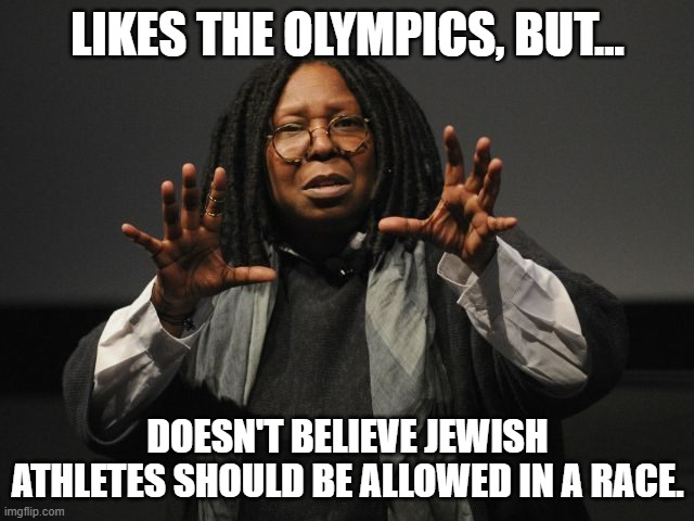 Whoopi Goldberg Crazy | LIKES THE OLYMPICS, BUT... DOESN'T BELIEVE JEWISH ATHLETES SHOULD BE ALLOWED IN A RACE. | image tagged in whoopi goldberg crazy | made w/ Imgflip meme maker