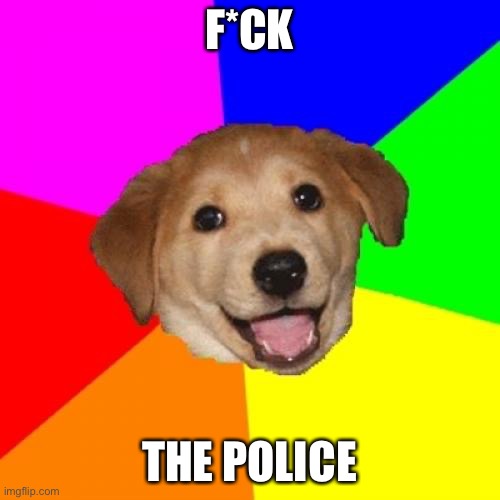 Advice Dog | F*CK; THE POLICE | image tagged in memes,advice dog | made w/ Imgflip meme maker