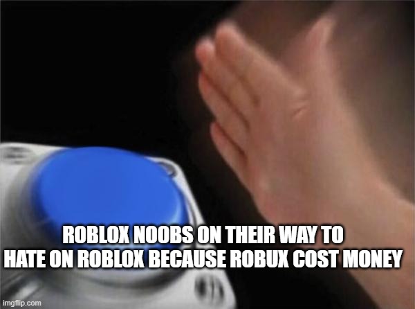 roblox noobs | ROBLOX NOOBS ON THEIR WAY TO HATE ON ROBLOX BECAUSE ROBUX COST MONEY | image tagged in memes,blank nut button | made w/ Imgflip meme maker