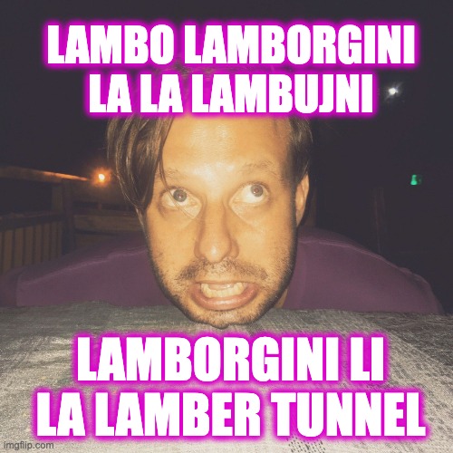 Lambertunnel | LAMBO LAMBORGINI
LA LA LAMBUJNI; LAMBORGINI LI LA LAMBER TUNNEL | image tagged in memes,funny,word play | made w/ Imgflip meme maker