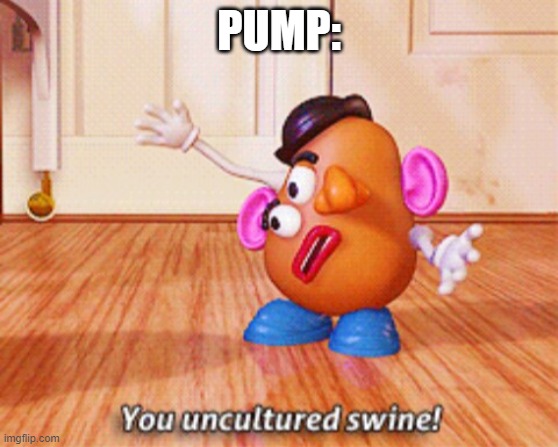 You uncultured swine | PUMP: | image tagged in you uncultured swine | made w/ Imgflip meme maker