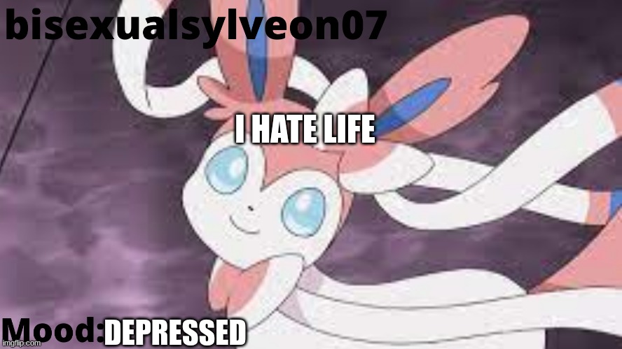 bisexualsylveon07 Temp | I HATE LIFE; DEPRESSED | image tagged in bisexualsylveon07 temp | made w/ Imgflip meme maker