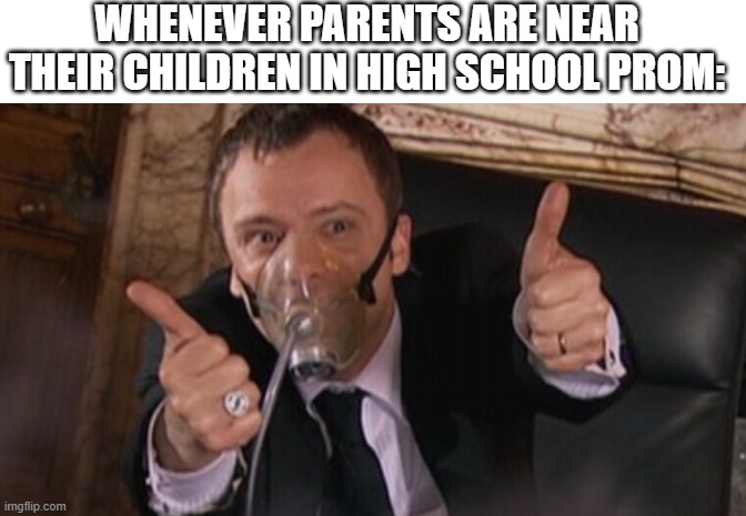 just trying to use my own template | WHENEVER PARENTS ARE NEAR THEIR CHILDREN IN HIGH SCHOOL PROM: | image tagged in doctor who master thumbs up | made w/ Imgflip meme maker