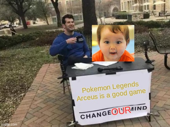 I don't care about graphics | Pokemon Legends Arceus is a good game; OUR | image tagged in memes,change my mind | made w/ Imgflip meme maker