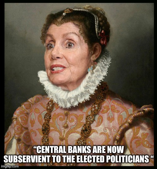 Nancy | “CENTRAL BANKS ARE NOW SUBSERVIENT TO THE ELECTED POLITICIANS “ | image tagged in nancy rules america | made w/ Imgflip meme maker
