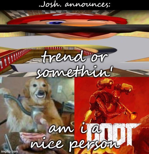 Josh's announcement temp v2.0 | trend or somethin'; am i a nice person | image tagged in josh's announcement temp v2 0 | made w/ Imgflip meme maker