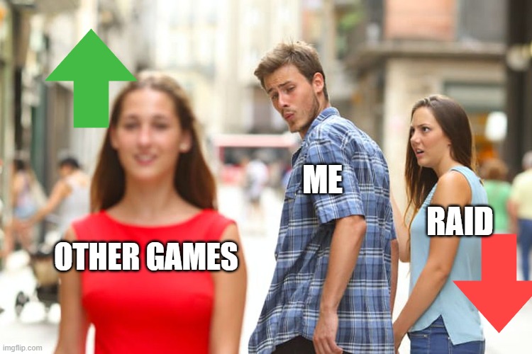 Me every day | ME; RAID; OTHER GAMES | image tagged in memes,distracted boyfriend | made w/ Imgflip meme maker