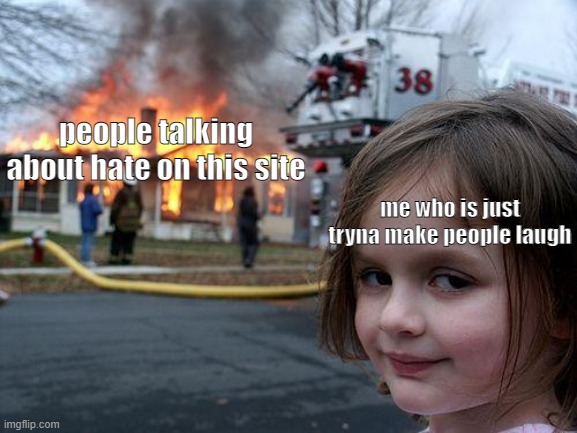 nobody cares about hate | people talking about hate on this site; me who is just tryna make people laugh | image tagged in memes,disaster girl | made w/ Imgflip meme maker