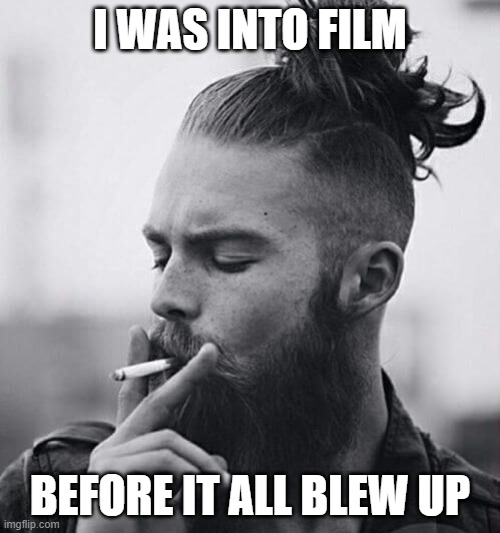 I roll my own |  I WAS INTO FILM; BEFORE IT ALL BLEW UP | image tagged in hipster man bun twat,analog,film,photography,hipster | made w/ Imgflip meme maker