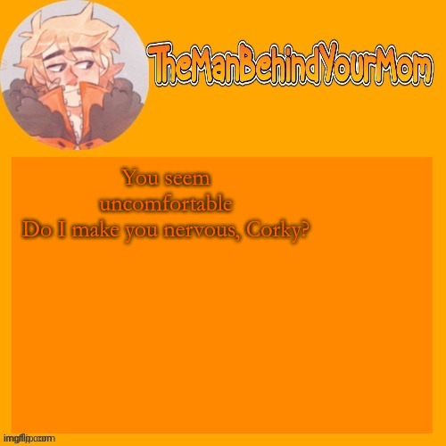 venus's kara styled Kenny temp (thanks sayori) | You seem uncomfortable
Do I make you nervous, Corky? | image tagged in venus's kara styled kenny temp thanks sayori | made w/ Imgflip meme maker