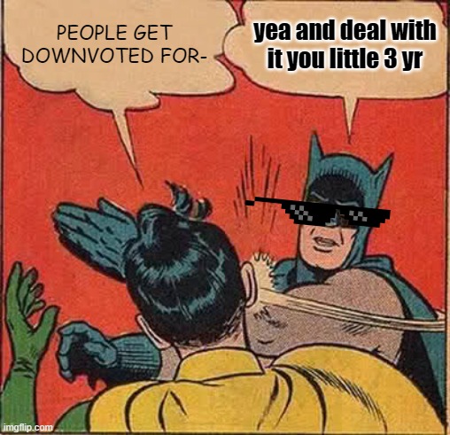 Batman Slapping Robin | PEOPLE GET DOWNVOTED FOR-; yea and deal with it you little 3 yr | image tagged in memes,batman slapping robin,so true memes | made w/ Imgflip meme maker