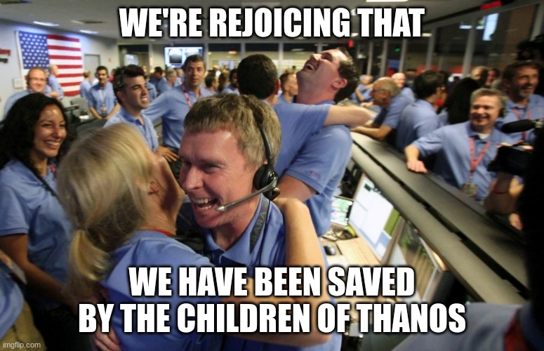 Rejoicing in control room | WE'RE REJOICING THAT WE HAVE BEEN SAVED BY THE CHILDREN OF THANOS | image tagged in rejoicing in control room | made w/ Imgflip meme maker