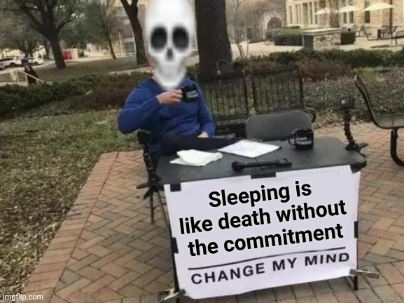 Not ready yet |  Sleeping is like death without the commitment | image tagged in memes,change my mind,sleeping,sweet dreams | made w/ Imgflip meme maker