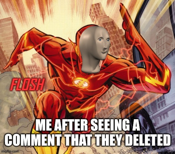 FLOSH | ME AFTER SEEING A COMMENT THAT THEY DELETED | image tagged in flosh | made w/ Imgflip meme maker