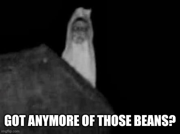 GOT ANYMORE OF THOSE BEANS? | made w/ Imgflip meme maker