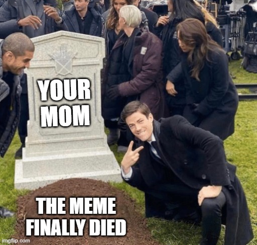 Grant Gustin over grave | YOUR MOM; THE MEME FINALLY DIED | image tagged in grant gustin over grave | made w/ Imgflip meme maker
