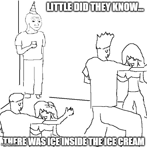 They don't know | LITTLE DID THEY KNOW... THERE WAS ICE INSIDE THE ICE CREAM | image tagged in they don't know | made w/ Imgflip meme maker