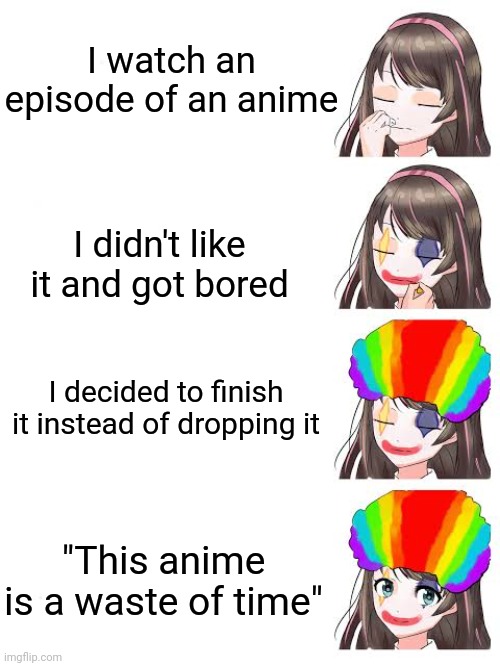 gao | I watch an episode of an anime; I didn't like it and got bored; I decided to finish it instead of dropping it; "This anime is a waste of time" | image tagged in gao,clowns,why is the fbi here,why are you reading this | made w/ Imgflip meme maker