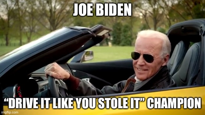 Drive it like you stole it | JOE BIDEN; “DRIVE IT LIKE YOU STOLE IT” CHAMPION | image tagged in joe biden,epic fail | made w/ Imgflip meme maker