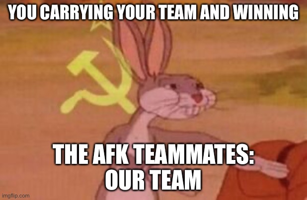 Hehe | YOU CARRYING YOUR TEAM AND WINNING; THE AFK TEAMMATES:
OUR TEAM | image tagged in our | made w/ Imgflip meme maker