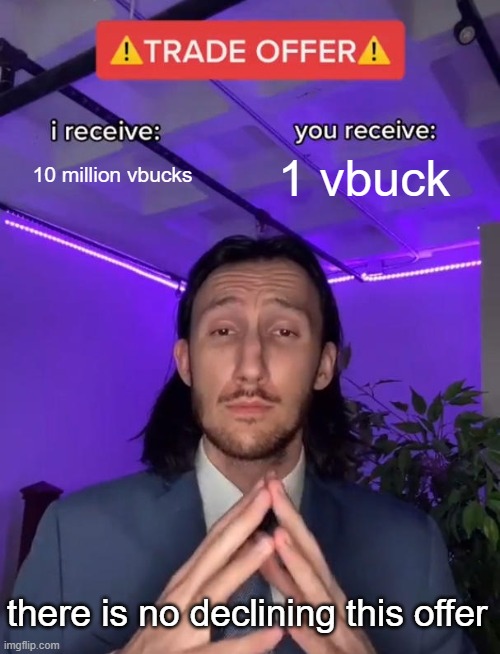 the offer you cannot decline | 10 million vbucks; 1 vbuck; there is no declining this offer | image tagged in trade offer | made w/ Imgflip meme maker