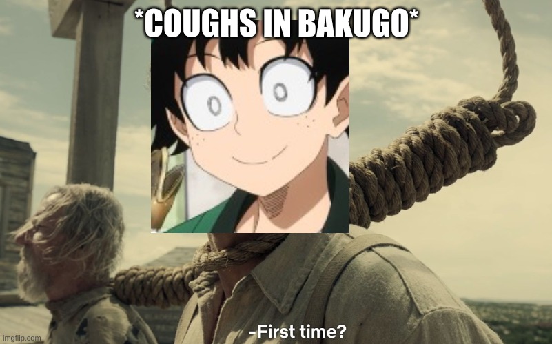 first time | *COUGHS IN BAKUGO* | image tagged in first time | made w/ Imgflip meme maker