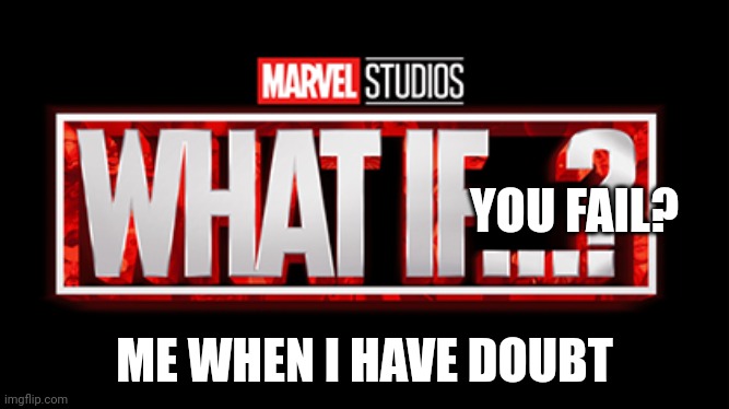 What if | YOU FAIL? ME WHEN I HAVE DOUBT | image tagged in what if | made w/ Imgflip meme maker