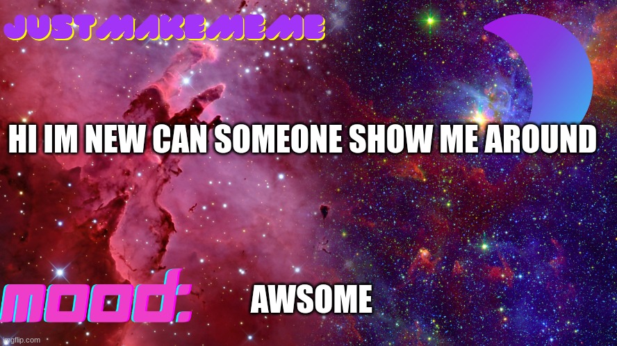Justmakememe Temp | HI IM NEW CAN SOMEONE SHOW ME AROUND; AWSOME | image tagged in justmakememe temp | made w/ Imgflip meme maker