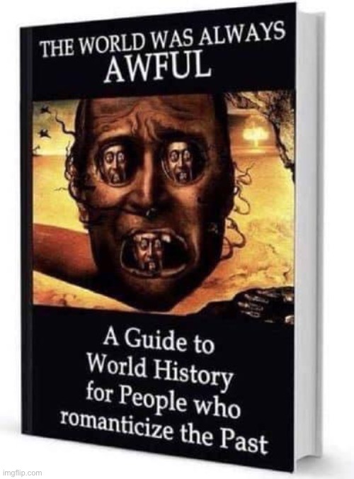 The world was always awful | image tagged in the world was always awful | made w/ Imgflip meme maker