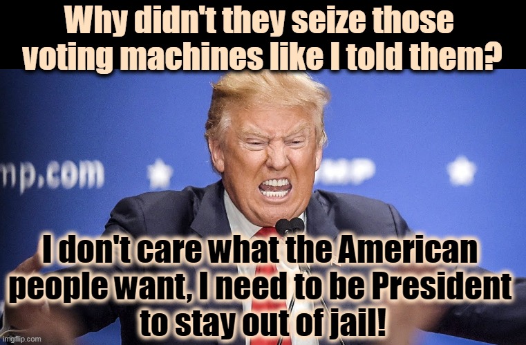 Trump insane anger teeth maniac | Why didn't they seize those 
voting machines like I told them? I don't care what the American 
people want, I need to be President 
to stay out of jail! | image tagged in trump insane anger teeth maniac,trump,rage,cheat,lie,steal | made w/ Imgflip meme maker