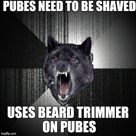 Insanity Wolf Meme | PUBES NEED TO BE SHAVED USES BEARD TRIMMER ON PUBES | image tagged in memes,insanity wolf,AdviceAnimals | made w/ Imgflip meme maker