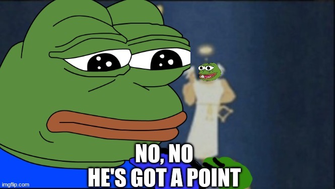 no no he's got a point/pepe | image tagged in no no he's got a point/pepe | made w/ Imgflip meme maker