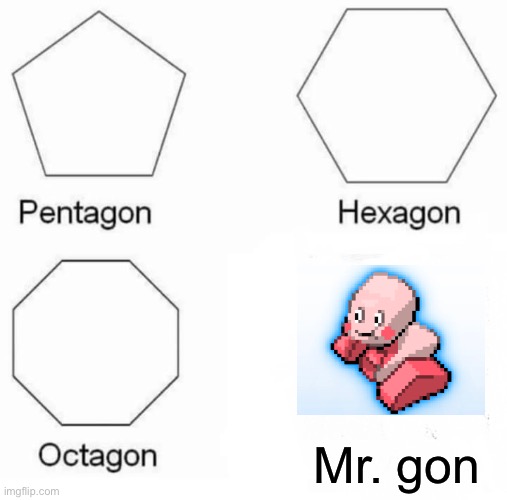 Pentagon Hexagon Octagon Meme | Mr. gon | image tagged in memes,pentagon hexagon octagon,pokemon | made w/ Imgflip meme maker