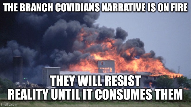 The Branch Covidians will fight to stop it from going away. | THE BRANCH COVIDIANS NARRATIVE IS ON FIRE; THEY WILL RESIST REALITY UNTIL IT CONSUMES THEM | image tagged in waco,cult of covid,lefty liars,control freaks,petty tyrants,sic semper tyrranus | made w/ Imgflip meme maker
