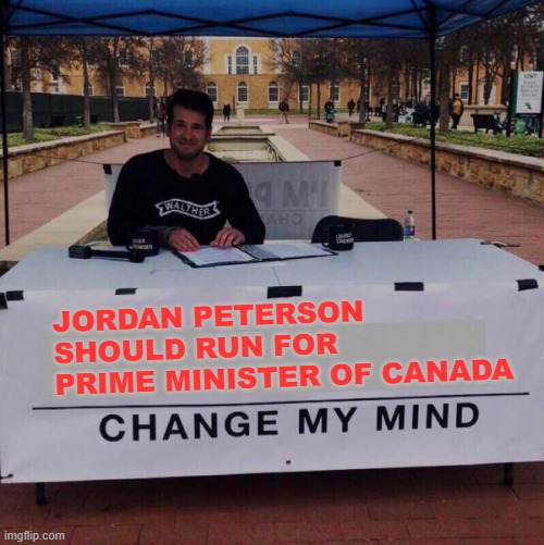 Change my mind 2.0 |  JORDAN PETERSON SHOULD RUN FOR PRIME MINISTER OF CANADA | image tagged in memes,change my mind,canada,prime minister,jordan peterson | made w/ Imgflip meme maker