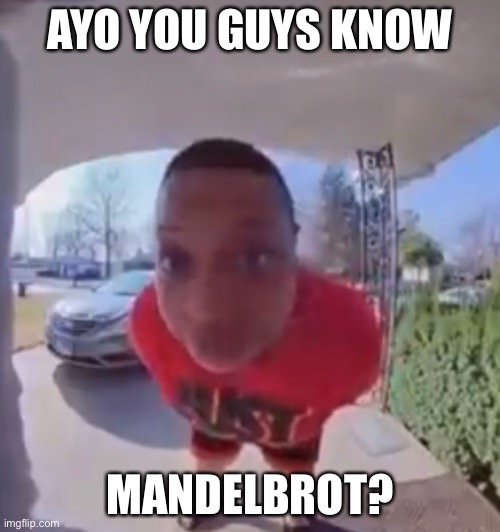 AYO YOU GUYS KNOW; MANDELBROT? | made w/ Imgflip meme maker