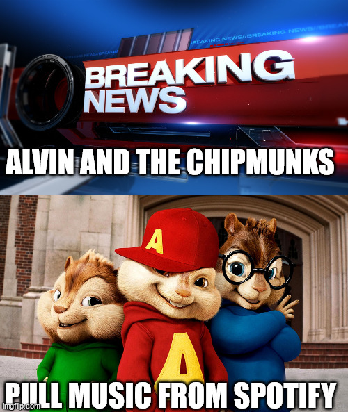 Neil Young is an Idiot | ALVIN AND THE CHIPMUNKS; PULL MUSIC FROM SPOTIFY | image tagged in breaking news | made w/ Imgflip meme maker