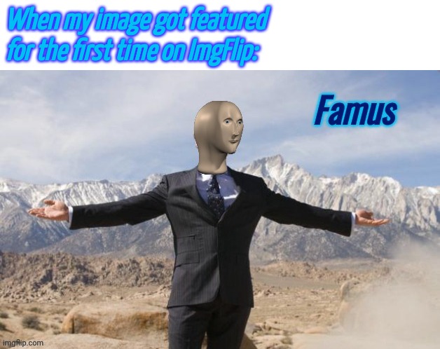 Famus | When my image got featured for the first time on ImgFlip: | image tagged in famus | made w/ Imgflip meme maker